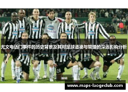 尤文电话门事件的历史背景及其对足球道德与管理的深远影响分析