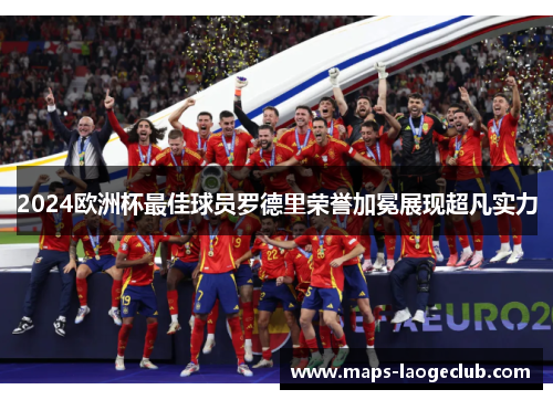 2024欧洲杯最佳球员罗德里荣誉加冕展现超凡实力