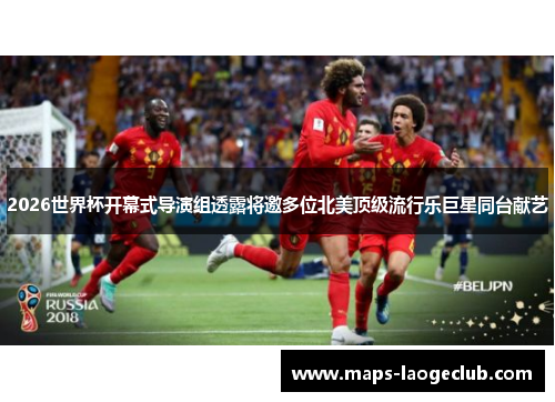 2026世界杯开幕式导演组透露将邀多位北美顶级流行乐巨星同台献艺