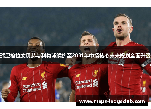 瑞恩格拉文贝赫与利物浦续约至2031年中场核心未来规划全面升级 瑞恩格拉文贝赫与利物浦续约至2031年中场核心未来规划全面升级