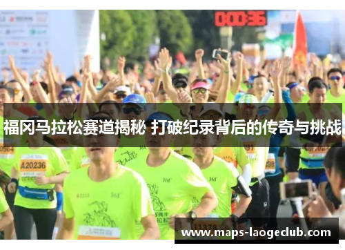 福冈马拉松赛道揭秘 打破纪录背后的传奇与挑战 福冈马拉松赛道揭秘 打破纪录背后的传奇与挑战
