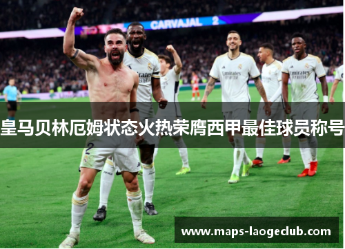 皇马贝林厄姆状态火热荣膺西甲最佳球员称号